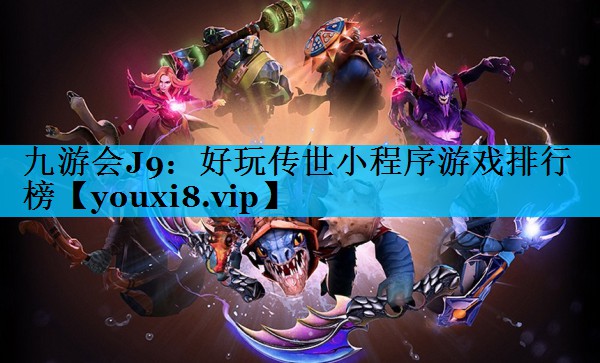九游会J9：好玩传世小程序游戏排行榜