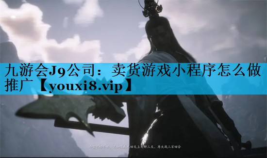 九游会J9公司：卖货游戏小程序怎么做推广