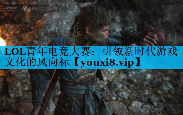 LOL青年电竞大赛：引领新时代游戏文化的风向标
