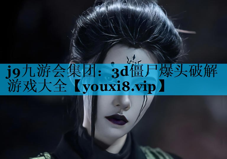 j9九游会集团：3d僵尸爆头破解游戏大全
