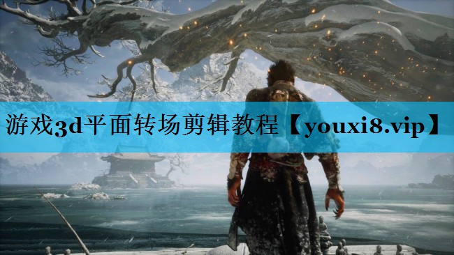 游戏3d平面转场剪辑教程