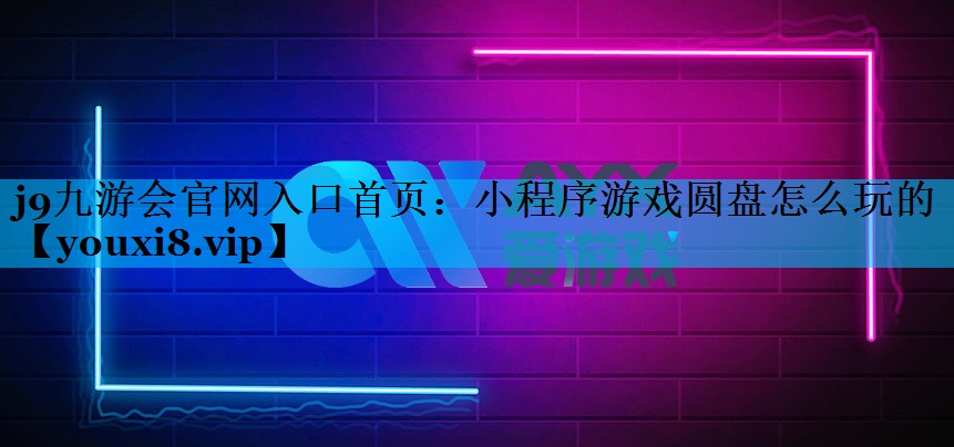 j9九游会官网入口首页：小程序游戏圆盘怎么玩的