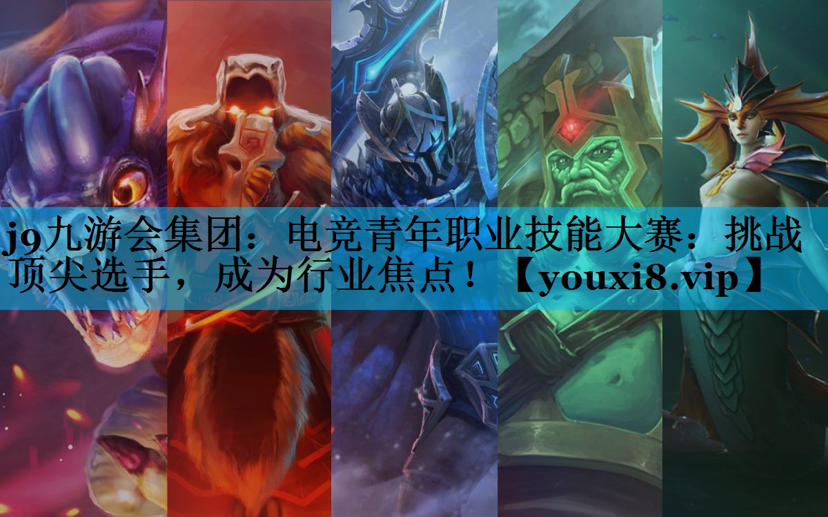 j9九游会集团：电竞青年职业技能大赛：挑战顶尖选手，成为行业焦点！