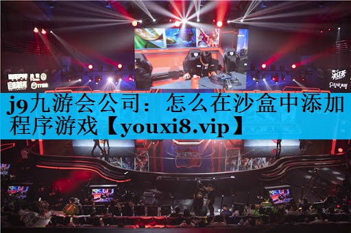 j9九游会公司：怎么在沙盒中添加程序游戏