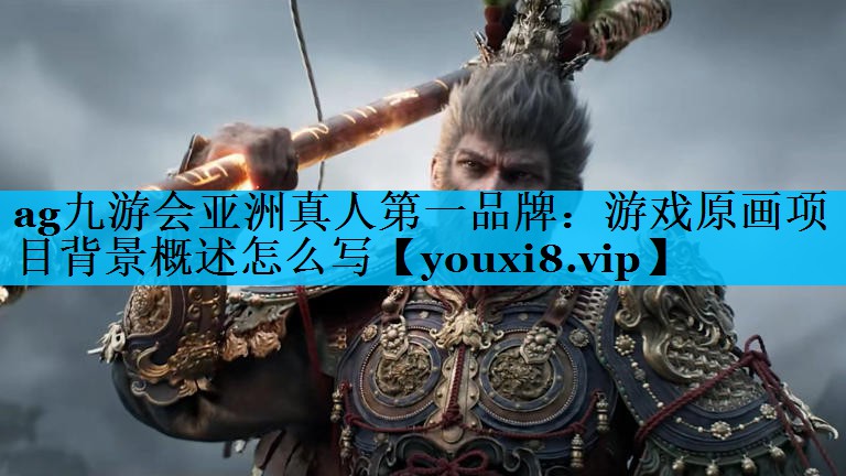 ag九游会亚洲真人第一品牌：游戏原画项目背景概述怎么写