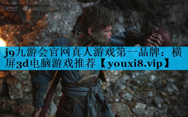 j9九游会官网真人游戏第一品牌：横屏3d电脑游戏推荐