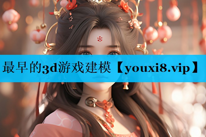 最早的3d游戏建模