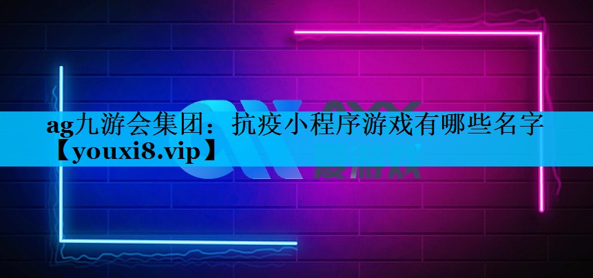ag九游会集团：抗疫小程序游戏有哪些名字