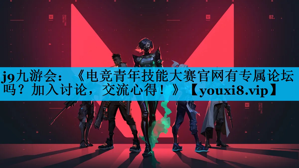 j9九游会：《电竞青年技能大赛官网有专属论坛吗？加入讨论，交流心得！》