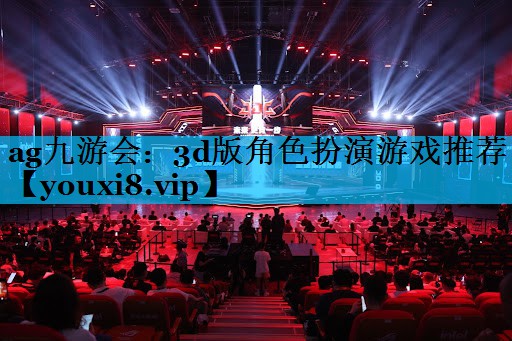 ag九游会：3d版角色扮演游戏推荐