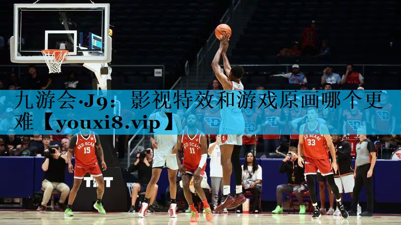 九游会·J9：影视特效和游戏原画哪个更难