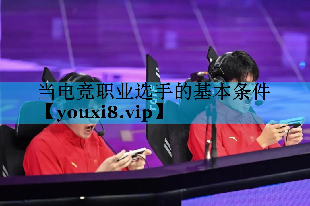 当电竞职业选手的基本条件