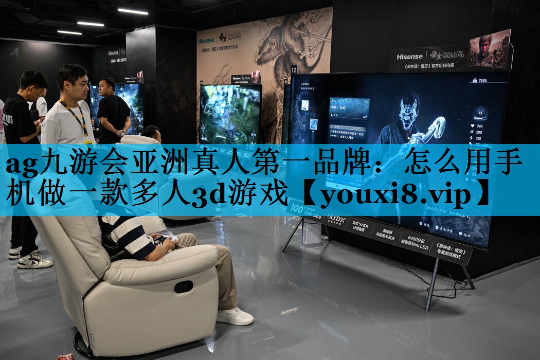 ag九游会亚洲真人第一品牌：怎么用手机做一款多人3d游戏