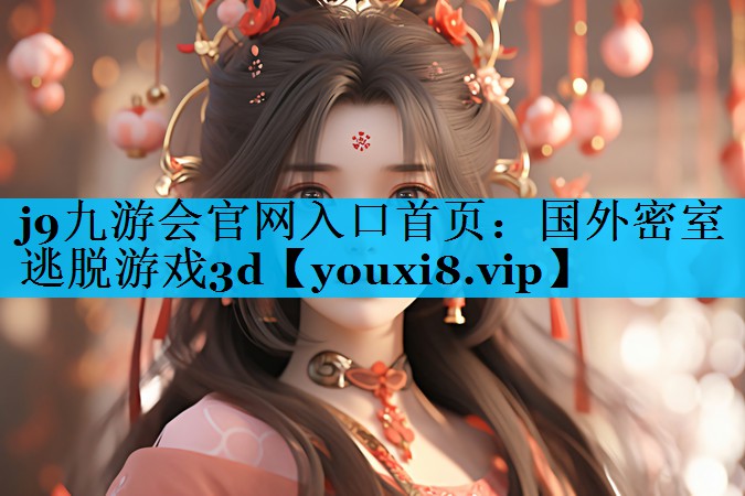 j9九游会官网入口首页：国外密室逃脱游戏3d