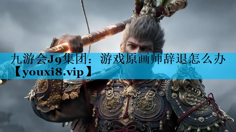 九游会J9集团：游戏原画师辞退怎么办