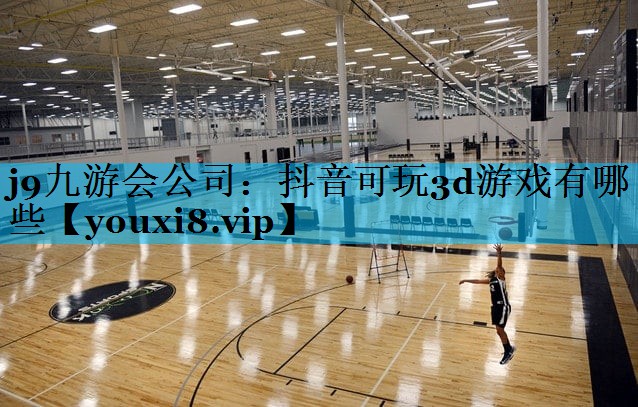 j9九游会公司：抖音可玩3d游戏有哪些