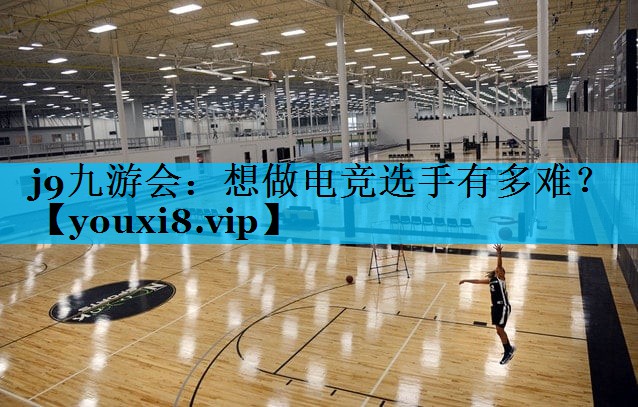 j9九游会：想做电竞选手有多难？