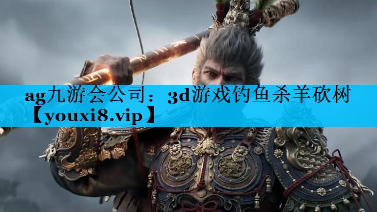 ag九游会公司：3d游戏钓鱼杀羊砍树