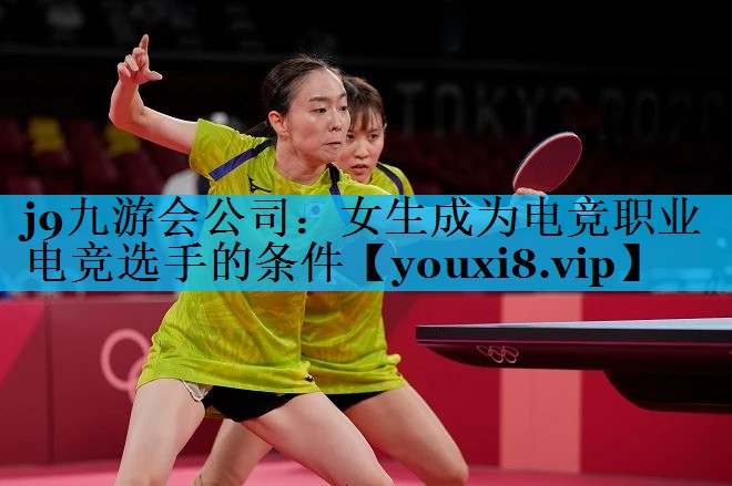 女生成为电竞职业电竞选手的条件 女生成为电竞职业电竞选手的条件