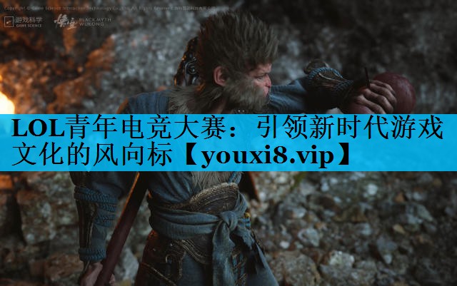 LOL青年电竞大赛:引领新时代游戏文化的风向标 LOL青年电竞大赛:引领新时代游戏文化的风向标