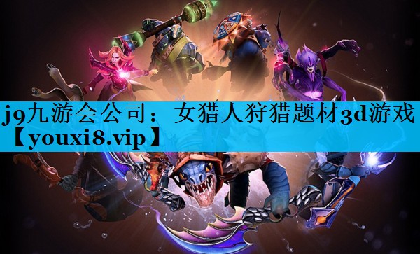 女猎人狩猎题材3d游戏 女猎人狩猎题材3d游戏