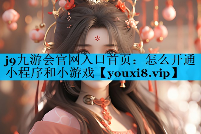 怎么开通小程序和小游戏 怎么开通小程序和小游戏