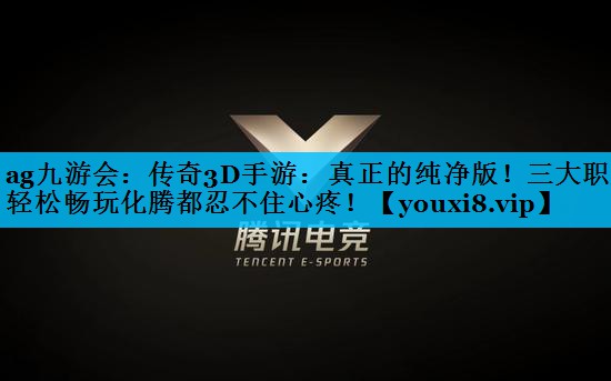 传奇3D手游:真正的纯净版!三大职业轻松畅玩化腾都忍不住心疼! 传奇3D手游:真正的纯净版!三大职业轻松畅玩化腾都忍不住心疼!