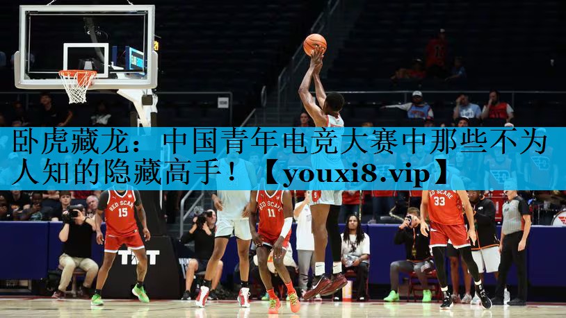 卧虎藏龙：中国青年电竞大赛中那些不为人知的隐藏高手！