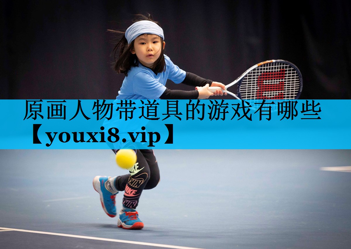 原画人物带道具的游戏有哪些 原画人物带道具的游戏有哪些