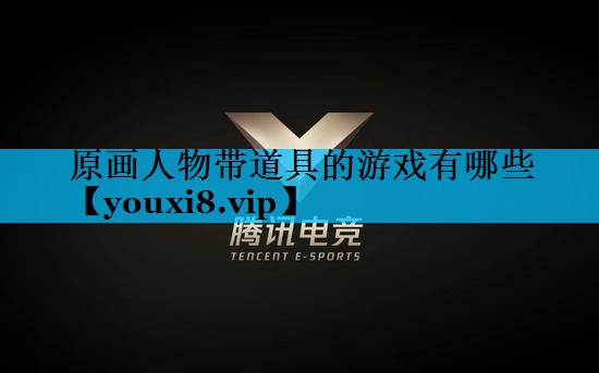原画人物带道具的游戏有哪些 原画人物带道具的游戏有哪些