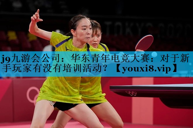 华东青年电竞大赛:对于新手玩家有没有培训活动? 华东青年电竞大赛:对于新手玩家有没有培训活动?