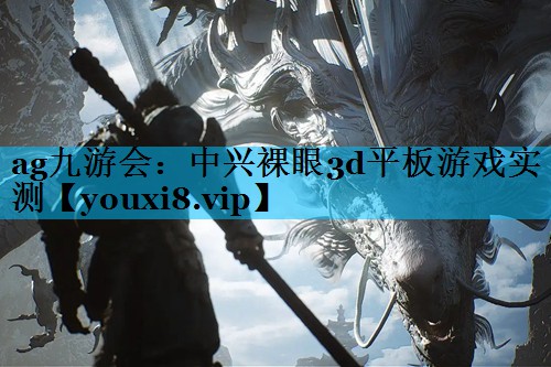 中兴裸眼3d平板游戏实测 中兴裸眼3d平板游戏实测