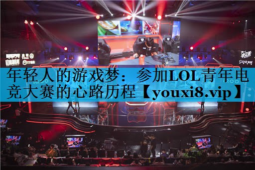 年轻人的游戏梦:参加LOL青年电竞大赛的心路历程 年轻人的游戏梦:参加LOL青年电竞大赛的心路历程