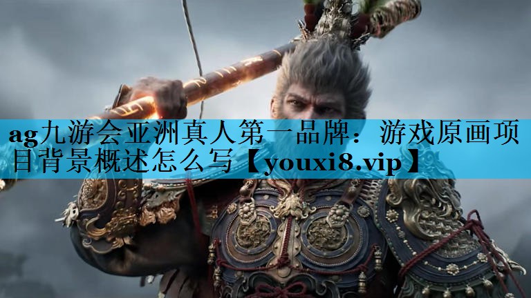 游戏原画项目背景概述怎么写 游戏原画项目背景概述怎么写
