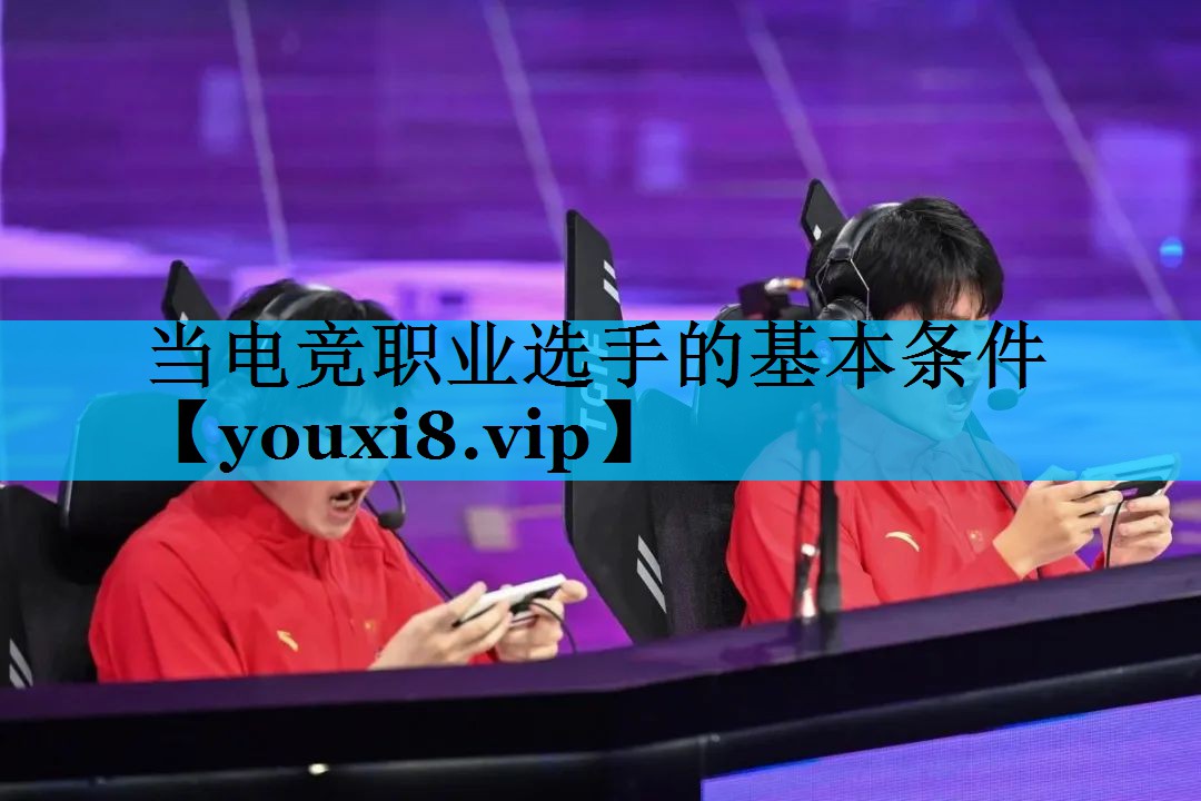 当电竞职业选手的基本条件 当电竞职业选手的基本条件