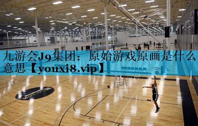 原始游戏原画是什么意思 原始游戏原画是什么意思