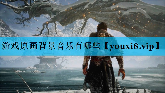 游戏原画背景音乐有哪些 游戏原画背景音乐有哪些