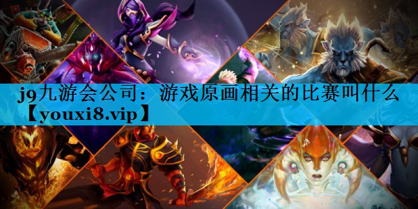 游戏原画相关的比赛叫什么 游戏原画相关的比赛叫什么